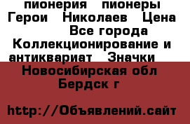 1.1) пионерия : пионеры Герои - Николаев › Цена ­ 90 - Все города Коллекционирование и антиквариат » Значки   . Новосибирская обл.,Бердск г.